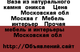 Ваза из натурального камня (оникса) › Цена ­ 30 000 - Московская обл., Москва г. Мебель, интерьер » Прочая мебель и интерьеры   . Московская обл.